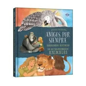 Amigos por Siempre - Verdades Historias de Extraordinarios Animales